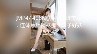 [MP4/ 408M] 屋里一堆美女，连体黑丝网袜那个妹子好妖艳欠操