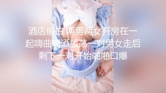 酒店偷拍 两男两女开房在一起嗨曲喝酒放荡一对男女走后剩下一对开始啪啪口爆