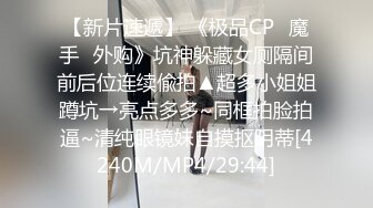 【新片速遞】 《极品CP✅魔手☛外购》坑神躲藏女厕隔间前后位连续偸拍▲超多小姐姐蹲坑→亮点多多~同框拍脸拍逼~清纯眼镜妹自摸抠阴蒂[4240M/MP4/29:44]