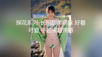 探花系列-长相甜美萌妹 好看可爱 干起来超带感