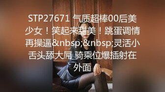 STP27671 气质超棒00后美少女！笑起来甜美！跳蛋调情再操逼&nbsp;&nbsp;灵活小舌头舔大屌 骑乘位爆插射在外面