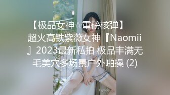 【极品女神☆重磅核弹】♡♥超火高铁紫薇女神『Naomii』2023最新私拍 极品丰满无毛美穴多场景户外啪操 (2)