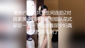 最新户外公共卫生间连拍2对良家美少妇内急难耐组队花式尿尿一上一下和对着尿少妇真骚还把阴毛刮了