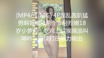 [MP4/ 1.13G] 4P淫乱轰趴猛男啊哥爆操两个年轻粉嫩18岁小萝莉，吃鸡上位挨操浪叫呻吟，连续打庄爆力输出