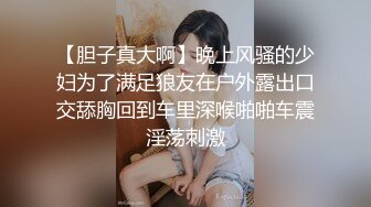 【胆子真大啊】晚上风骚的少妇为了满足狼友在户外露出口交舔胸回到车里深喉啪啪车震淫荡刺激