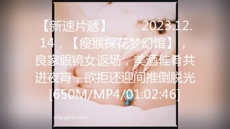 【新速片遞】♈♈♈ 2023.12.14，【瘦猴探花梦幻馆】，良家眼镜女返场，美酒佳肴共进夜宵，欲拒还迎间推倒脱光[650M/MP4/01:02:46]