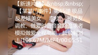 【新速片遞】&nbsp;&nbsp; 【某某门事件】第45弹 极品反差婊美女❤️李欣❤️被男友调教、做爱时语音套路追求者模拟做爱全程高能，超级刺激！[105.67M/MP4/00:05:51]