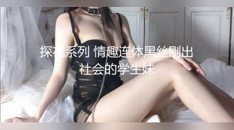 探花系列 情趣连体黑丝刚出社会的学生妹