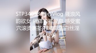 STP34053 糖心Vlog 骚浪风韵欲女 催精内裤淫息 感受蜜穴滚烫裹茎 榨精飙射白丝淫臀 伢伢