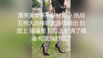 漂亮美女多P 身材娇小 挑战五根大肉棒轮流连续输出 肚皮上 骚逼里 屁屁上射满了精液 彻底操舒坦了