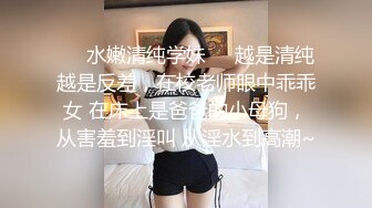 ❤️水嫩清纯学妹❤️越是清纯越是反差，在校老师眼中乖乖女 在床上是爸爸的小母狗，从害羞到淫叫 从淫水到高潮~