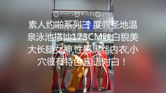 素人约啪系列三 度假圣地温泉泳池搭讪173CM肤白貌美大长腿女神,性感黑丝内衣,小穴很有特色.国语对白！