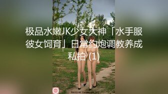 极品水嫩JK少女大神「水手服彼女饲育」日常约炮调教养成私拍 (1)