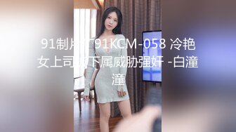 91制片厂91KCM-058 冷艳女上司被下属威胁强奸 -白潼潼