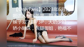 【OnlyFans】2023年6月约啪达人粉味芒果，炮王与多个妹子双飞群P3P，大奶少妇，娇小嫩妹，长腿御姐，艳福不浅 43