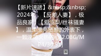 【新片速遞】&nbsp;&nbsp;2024年，【反差人妻】，极品良家，【爱涩梨/丝袜骚妻】，温柔漂亮贤惠的外表下，一颗淫荡火热的心[2.08G/MP4/30:51]