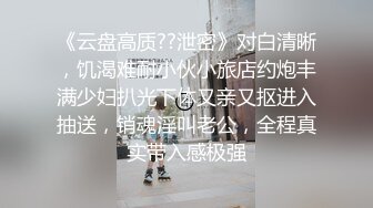 《云盘高质??泄密》对白清晰，饥渴难耐小伙小旅店约炮丰满少妇扒光下体又亲又抠进入抽送，销魂淫叫老公，全程真实带入感极强