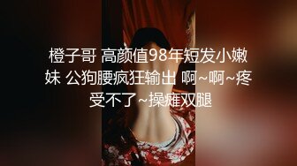 橙子哥 高颜值98年短发小嫩妹 公狗腰疯狂输出 啊~啊~疼 受不了~操瘫双腿