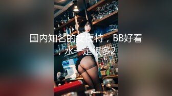 国内知名的女模特，BB好看，水一定很多2