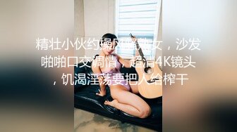 精壮小伙约操风骚熟女，沙发啪啪口交调情，超清4K镜头，饥渴淫荡要把人给榨干