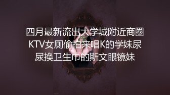 四月最新流出大学城附近商圈KTV女厕偷拍来唱K的学妹尿尿换卫生巾的斯文眼镜妹