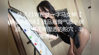 快手21W粉丝一字马女神【奥利圆妹】极品翘臀气质小美眉，自慰裸舞湿透的粉穴，非常诱人！