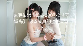 麻豆传媒 MDL-0007-2《天堂岛》 愿望成真的性爱天堂（下）