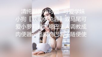 ✿清纯甜美小可爱✿可爱学妹小狗〖软萌兔兔酱〗双马尾可爱小萝莉被大鸡巴主人调教成肉便器，当成鸡巴套子随便使用