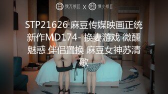 STP21626 麻豆传媒映画正统新作MD174- 换妻游戏 微醺魅惑 伴侣置换 麻豆女神苏清歌