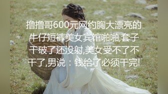 撸撸哥600元网约胸大漂亮的牛仔短裤美女宾馆啪啪,套子干破了还没射,美女受不了不干了,男说：钱给了必须干完!