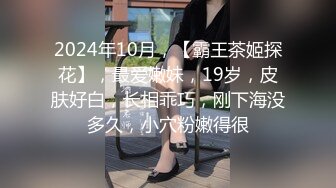 2024年10月，【霸王茶姬探花】，最爱嫩妹，19岁，皮肤好白，长相乖巧，刚下海没多久，小穴粉嫩得很