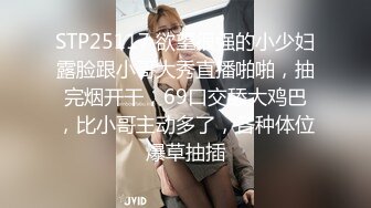 STP25117 欲望很强的小少妇露脸跟小哥大秀直播啪啪，抽完烟开干，69口交舔大鸡巴，比小哥主动多了，各种体位爆草抽插