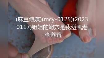 (麻豆傳媒)(mcy-0125)(20230117)姐姐的嫩穴是我避風港-李蓉蓉