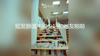 短发颜值不错少妇和炮友啪啪