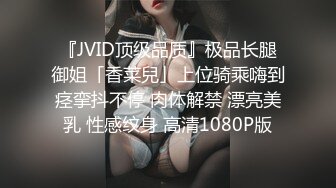 『JVID顶级品质』极品长腿御姐「香菜兒」上位骑乘嗨到痉挛抖不停 肉体解禁 漂亮美乳 性感纹身 高清1080P版