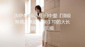 [MP4/360M] 田中爱『頂級無碼』美腿丝袜 170的大长腿御姐车模