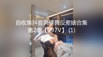 自收集抖音风裸舞反差婊合集第2季【997V】 (1)