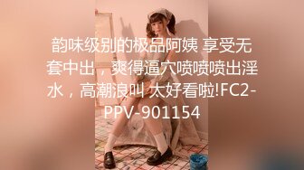 韵味级别的极品阿姨 享受无套中出，爽得逼穴喷喷喷出淫水，高潮浪叫 太好看啦!FC2-PPV-901154