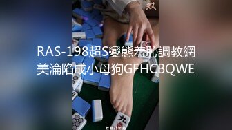 RAS-198超S變態羞恥調教網美淪陷成小母狗GFHCBQWE