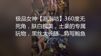 极品女神【泡泡咕】360度无死角，肤白貌美，土豪的专属玩物，黑丝大长腿，特写鲍鱼