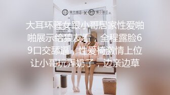 大耳环骚女跟小哥居家性爱啪啪展示给狼友看，全程露脸69口交舔逼，性爱椅激情上位让小哥玩弄奶子，边亲边草