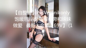 【自整理】P站Veronikonly  饱暖思淫欲 在餐桌旁和妹妹做爱   最新大合集【69V】 (1)