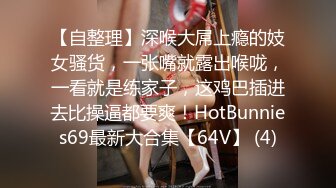 【自整理】深喉大屌上瘾的妓女骚货，一张嘴就露出喉咙，一看就是练家子，这鸡巴插进去比操逼都要爽！HotBunnies69最新大合集【64V】 (4)