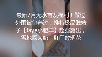 最新7月无水首发福利！做过外围被包养过，推特极品贱婊子【faye小肥羊】超强露出，雪地露大奶，肛门放烟花