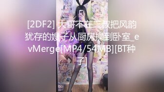 [2DF2] 大哥不在二叔把风韵犹存的嫂子从厨房操到卧室_evMerge[MP4/54MB][BT种子]