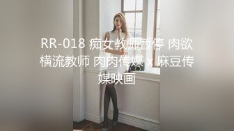 RR-018 痴女教师暂停 肉欲横流教师 肉肉传媒 x 麻豆传媒映画