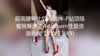 超高腰臀比后入的神-P站顶级蜜桃臀博主AdaKham性爱资源合集【81V】 (49)