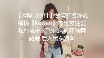 【网曝门事件】台湾知名爆乳嫩模『Kowan』与男友性爱私拍流出 KTV包房疯狂骑乘做爱 后入猛操浪叫