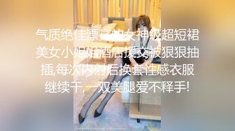 气质绝佳漂亮的女神级超短裙美女小姐姐酒店援交被狠狠抽插,每次内射后换套性感衣服继续干,一双美腿爱不释手!