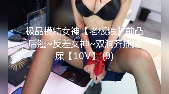 极品模特女神【老板娘】前凸后翘~反差女神~双洞齐插拉屎【10V】 (9)